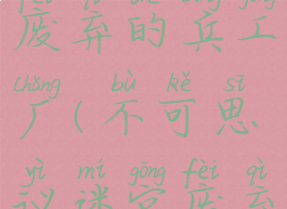 不思议迷宫废弃的兵工厂(不可思议迷宫废弃兵工厂)
