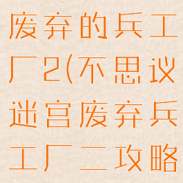 不思议迷宫废弃的兵工厂2(不思议迷宫废弃兵工厂二攻略)