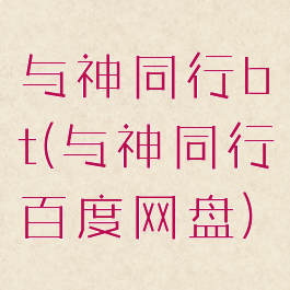 与神同行bt(与神同行百度网盘)