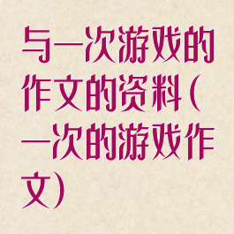 与一次游戏的作文的资料(一次的游戏作文)