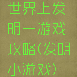 世界上发明一游戏攻略(发明小游戏)