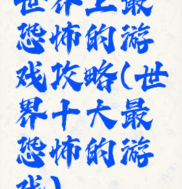世界上最恐怖的游戏攻略(世界十大最恐怖的游戏)