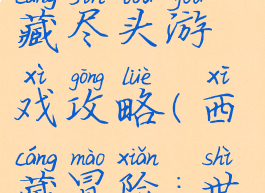 世界之旅西藏尽头游戏攻略(西藏冒险:世界尽头)