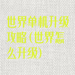 世界单机升级攻略(世界怎么升级)
