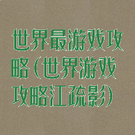 世界最游戏攻略(世界游戏攻略江疏影)