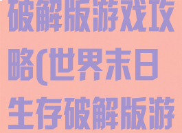 世界末日生存破解版游戏攻略(世界末日生存破解版游戏攻略视频)