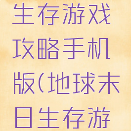 世界末日生存游戏攻略手机版(地球末日生存游戏攻略)