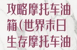 世界末日游戏攻略摩托车油箱(世界末日生存摩托车油箱在哪)