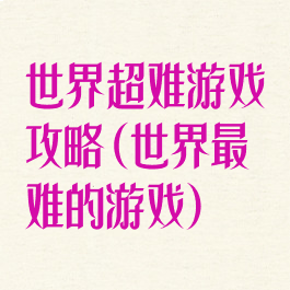 世界超难游戏攻略(世界最难的游戏)