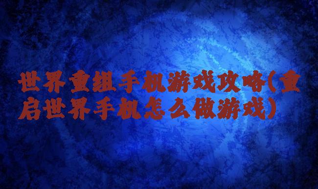世界重组手机游戏攻略(重启世界手机怎么做游戏)