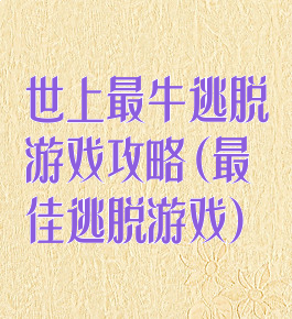 世上最牛逃脱游戏攻略(最佳逃脱游戏)