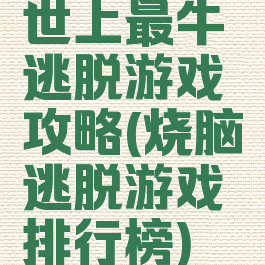世上最牛逃脱游戏攻略(烧脑逃脱游戏排行榜)