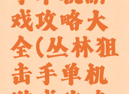 丛林狙击手单机游戏攻略大全(丛林狙击手单机游戏攻略大全视频)