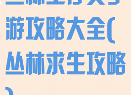 丛林生存类手游攻略大全(丛林求生攻略)