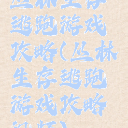 丛林生存逃跑游戏攻略(丛林生存逃跑游戏攻略视频)