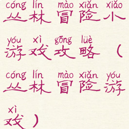 丛林冒险小游戏攻略(丛林冒险游戏)