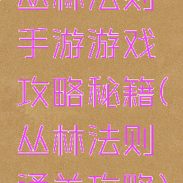 丛林法则手游游戏攻略秘籍(丛林法则通关攻略)