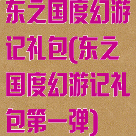东之国度幻游记礼包(东之国度幻游记礼包第一弹)