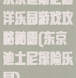 东京迪斯尼海洋乐园游戏攻略秘籍(东京迪士尼探险乐园)