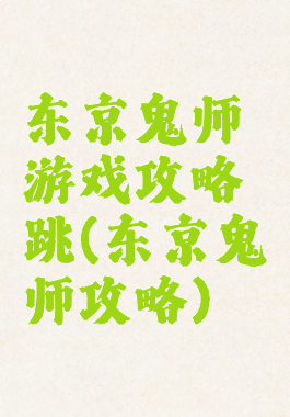 东京鬼师游戏攻略跳(东京鬼祓师攻略)
