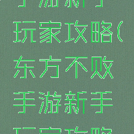 东方不败手游新手玩家攻略(东方不败手游新手玩家攻略视频)