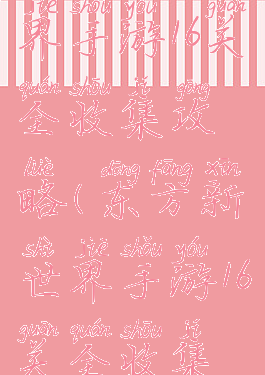东方新世界手游16关全收集攻略(东方新世界手游16关全收集攻略大全)