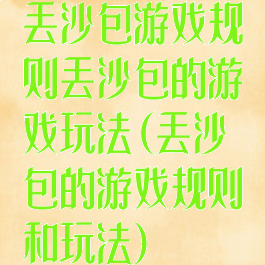 丢沙包游戏规则丢沙包的游戏玩法(丢沙包的游戏规则和玩法)