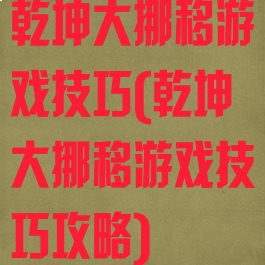 乾坤大挪移游戏技巧(乾坤大挪移游戏技巧攻略)