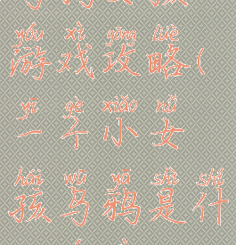 乌鸦女孩游戏攻略(一个小女孩乌鸦是什么游戏)