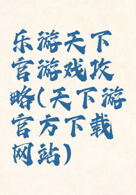 乐游天下官游戏攻略(天下游官方下载网站)