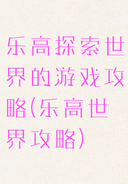 乐高探索世界的游戏攻略(乐高世界攻略)