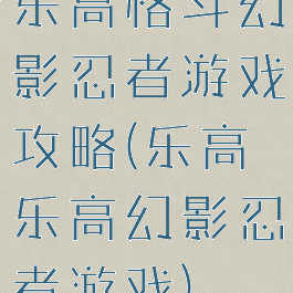 乐高格斗幻影忍者游戏攻略(乐高乐高幻影忍者游戏)