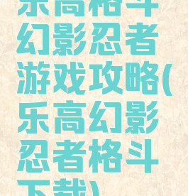 乐高格斗幻影忍者游戏攻略(乐高幻影忍者格斗下载)