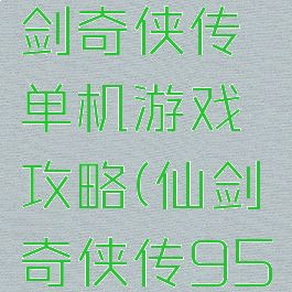 九五版仙剑奇侠传单机游戏攻略(仙剑奇侠传95单机版)