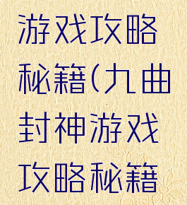 九曲封神游戏攻略秘籍(九曲封神游戏攻略秘籍怎么获得)