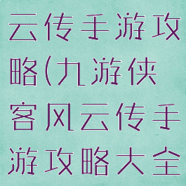 九游侠客风云传手游攻略(九游侠客风云传手游攻略大全)