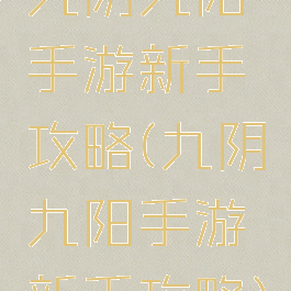 九阴九阳手游新手攻略(九阴九阳手游新手攻略)