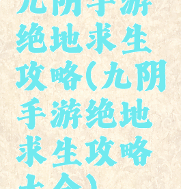 九阴手游绝地求生攻略(九阴手游绝地求生攻略大全)