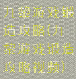 九黎游戏锻造攻略(九黎游戏锻造攻略视频)