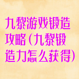 九黎游戏锻造攻略(九黎锻造力怎么获得)