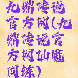 九鼎传说官方网(九鼎传说官方网仙魔同练)