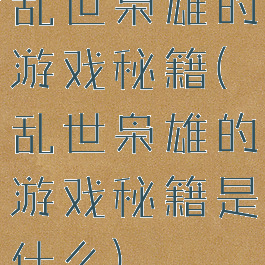 乱世枭雄的游戏秘籍(乱世枭雄的游戏秘籍是什么)