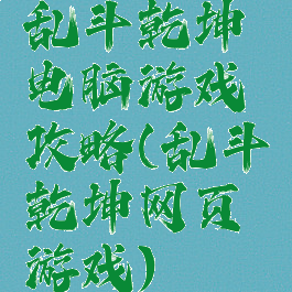 乱斗乾坤电脑游戏攻略(乱斗乾坤网页游戏)