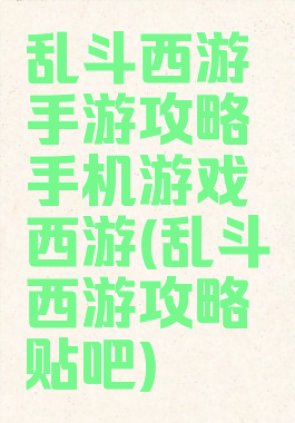 乱斗西游手游攻略手机游戏西游(乱斗西游攻略贴吧)