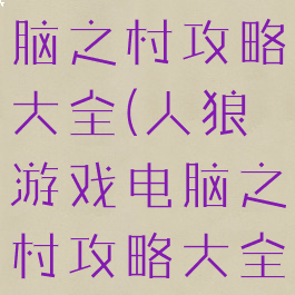 人狼游戏电脑之村攻略大全(人狼游戏电脑之村攻略大全最新)
