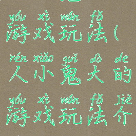 人小鬼大的游戏玩法(人小鬼大的游戏玩法介绍)