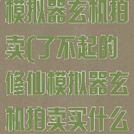 了不起的修仙模拟器玄机拍卖(了不起的修仙模拟器玄机拍卖买什么百度贴吧)