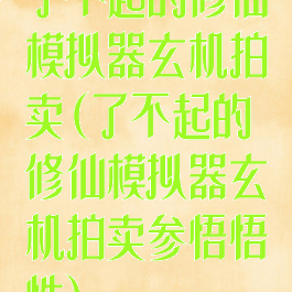 了不起的修仙模拟器玄机拍卖(了不起的修仙模拟器玄机拍卖参悟悟性)