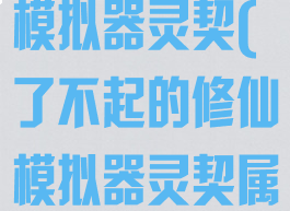 了不起的修仙模拟器灵契(了不起的修仙模拟器灵契属性)