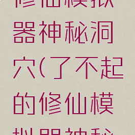 了不起的修仙模拟器神秘洞穴(了不起的修仙模拟器神秘地洞)